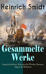 E-Book (epub) Gesammelte Werke: Seegeschichten, Historische Werke, Roman, Sagen &amp; Märchen (Vollständige Ausgaben) von Heinrich Smidt