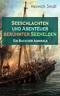 E-Book (epub) Seeschlachten und Abenteuer berühmter Seehelden - Ein Buch der Admirale (Vollständige Ausgabe) von Heinrich Smidt