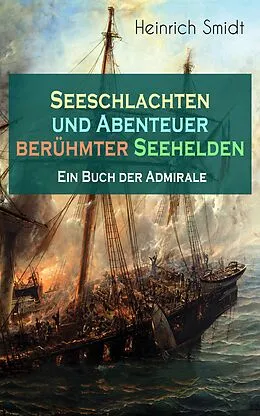 E-Book (epub) Seeschlachten und Abenteuer berühmter Seehelden - Ein Buch der Admirale (Vollständige Ausgabe) von Heinrich Smidt