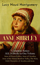 E-Book (epub) ANNE SHIRLEY Complete Series - ALL 14 Books in One Volume: Anne of Green Gables, Anne of Avonlea, Anne of the Island, Rainbow Valley, The Story Girl, Chronicles of Avonlea and more von Lucy Maud Montgomery