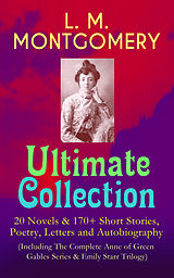 eBook (epub) L. M. MONTGOMERY - Ultimate Collection: 20 Novels &amp; 170+ Short Stories, Poetry, Letters and Autobiography (Including The Complete Anne of Green Gables Series &amp; Emily Starr Trilogy) de Lucy Maud Montgomery