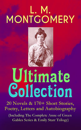 eBook (epub) L. M. MONTGOMERY - Ultimate Collection: 20 Novels &amp; 170+ Short Stories, Poetry, Letters and Autobiography (Including The Complete Anne of Green Gables Series &amp; Emily Starr Trilogy) de Lucy Maud Montgomery