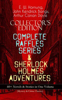 E-Book (epub) COLLECTOR'S EDITION - COMPLETE RAFFLES SERIES &amp; SHERLOCK HOLMES ADVENTURES: 60+ Novels &amp; Stories in One Volume (Mystery &amp; Crime Classics) von E. W. Hornung, Arthur Conan Doyle, John Kendrick Bangs