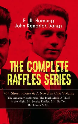 E-Book (epub) THE COMPLETE RAFFLES SERIES - 45+ Short Stories & A Novel in One Volume: The Amateur Cracksman, The Black Mask, A Thief in the Night, Mr. Justice Raffles, Mrs. Raffles, R. Holmes & Co. von E. W. Hornung, John Kendrick Bangs