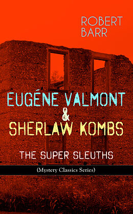 eBook (epub) EUGÉNE VALMONT &amp; SHERLAW KOMBS: THE SUPER SLEUTHS (Mystery Classics Series) de Robert Barr