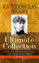 eBook (epub) KATE DOUGLAS WIGGIN - Ultimate Collection: 21 Novels &amp; 130+ Short Stories de Kate Douglas Wiggin