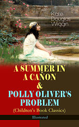 eBook (epub) A SUMMER IN A CAÑON &amp; POLLY OLIVER'S PROBLEM (Children's Book Classics) - Illustrated de Kate Douglas Wiggin