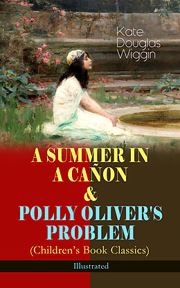 eBook (epub) A SUMMER IN A CAÑON &amp; POLLY OLIVER'S PROBLEM (Children's Book Classics) - Illustrated de Kate Douglas Wiggin