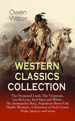eBook (epub) WESTERN CLASSICS COLLECTION: The Promised Land, The Virginian, Lin McLean, Red Man and White, The Jimmyjohn Boss, Napoleon Shave-Tail, Hank's Woman, A Kinsman of Red Cloud, Padre Ignacio and more de Owen Wister