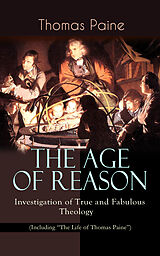 eBook (epub) THE AGE OF REASON - Investigation of True and Fabulous Theology (Including 'The Life of Thomas Paine') de Thomas Paine