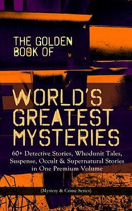 E-Book (epub) THE GOLDEN BOOK OF WORLD'S GREATEST MYSTERIES - 60+ Detective Stories, Whodunit Tales, Suspense, Occult & Supernatural Stories in One Premium Volume (Mystery & Crime Anthology) von Edgar Allan Poe, A. Conan Doyle, Nathaniel Hawthorne