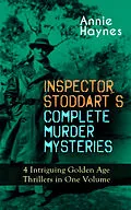 E-Book (epub) INSPECTOR STODDART'S COMPLETE MURDER MYSTERIES - 4 Intriguing Golden Age Thrillers in One Volume von Annie Haynes