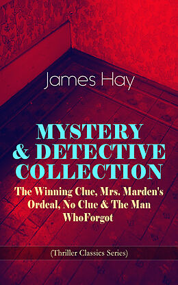 eBook (epub) MYSTERY &amp; DETECTIVE COLLECTION: The Winning Clue, Mrs. Marden's Ordeal, No Clue &amp; The Man Who Forgot (Thriller Classics Series) de James Hay