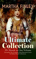 E-Book (epub) MARTHA FINLEY Ultimate Collection - 35+ Novels in One Volume (Including The Complete Elsie Dinsmore Series &amp; Mildred Keith Collection) von Martha Finley
