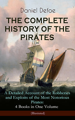 E-Book (epub) THE COMPLETE HISTORY OF THE PIRATES - A Detailed Account of the Robberies and Exploits of the Most Notorious Pirates: 4 Books in One Volume (Illustrated) von Daniel Defoe
