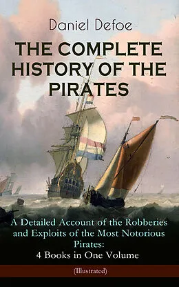 E-Book (epub) THE COMPLETE HISTORY OF THE PIRATES - A Detailed Account of the Robberies and Exploits of the Most Notorious Pirates: 4 Books in One Volume (Illustrated) von Daniel Defoe