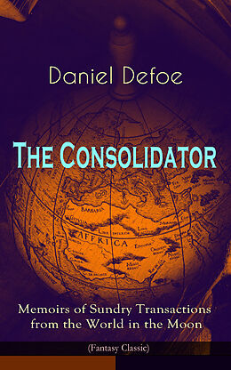 E-Book (epub) The Consolidator - Memoirs of Sundry Transactions from the World in the Moon (Fantasy Classic) von Daniel Defoe