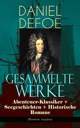 E-Book (epub) Gesammelte Werke: Abenteuer-Klassiker + Seegeschichten + Historische Romane (Illustrierte Ausgaben) von Daniel Defoe