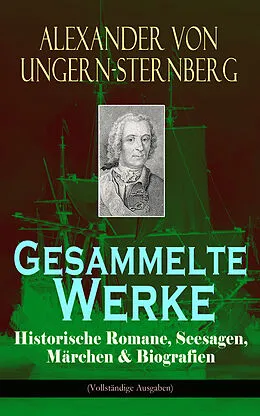 E-Book (epub) Gesammelte Werke: Historische Romane, Seesagen, Märchen & Biografien (Vollständige Ausgaben) von Alexander von Ungern-Sternberg