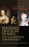 E-Book (epub) Berühmte deutsche Frauen des achtzehnten Jahrhunderts - Porträts der einflussreichsten Damen von Alexander von Ungern-Sternberg