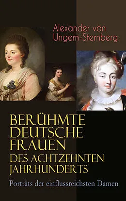 E-Book (epub) Berühmte deutsche Frauen des achtzehnten Jahrhunderts - Porträts der einflussreichsten Damen von Alexander von Ungern-Sternberg