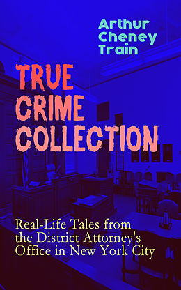 eBook (epub) TRUE CRIME COLLECTION: Real-Life Tales from the District Attorney's Office in New York City de Arthur Cheney Train