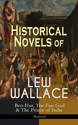 E-Book (epub) Historical Novels of Lew Wallace: Ben-Hur, The Fair God & The Prince of India (Illustrated) von Lew Wallace