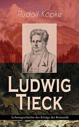 E-Book (epub) Ludwig Tieck - Lebensgeschichte des Königs der Romantik von Rudolf Köpke