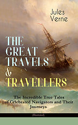 eBook (epub) THE GREAT TRAVELS &amp; TRAVELLERS - The Incredible True Tales of Celebrated Navigators and Their Journeys (Illustrated) de Jules Verne