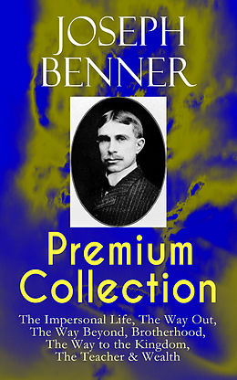 E-Book (epub) JOSEPH BENNER Premium Collection: The Impersonal Life, The Way Out, The Way Beyond, Brotherhood, The Way to the Kingdom, The Teacher &amp; Wealth von Joseph Benner