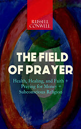 eBook (epub) THE FIELD OF PRAYER: Health, Healing, and Faith + Praying for Money + Subconscious Religion de Russell Conwell