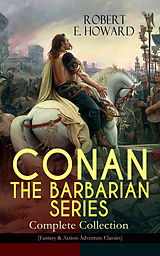 eBook (epub) CONAN THE BARBARIAN SERIES - Complete Collection (Fantasy &amp; Action-Adventure Classics) de Robert E. Howard