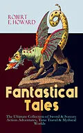 E-Book (epub) Fantastical Tales - The Ultimate Collection of Sword & Sorcery Action-Adventures, Time Travel & Mythical Worlds von Robert E. Howard