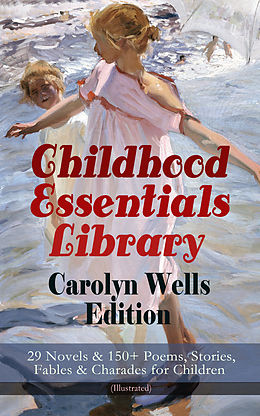 eBook (epub) Childhood Essentials Library - Carolyn Wells Edition: 29 Novels &amp; 150+ Poems, Stories, Fables &amp; Charades for Children (Illustrated) de Carolyn Wells