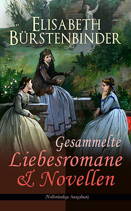 E-Book (epub) Gesammelte Liebesromane &amp; Novellen (Vollständige Ausgaben) von Elisabeth Bürstenbinder
