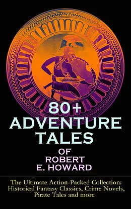 E-Book (epub) 80+ ADVENTURE TALES OF ROBERT E. HOWARD - The Ultimate Action-Packed Collection von Robert E. Howard