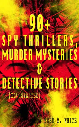 E-Book (epub) 90+ Spy Thrillers, Murder Mysteries & Detective Stories (Illustrated) von Fred M. White