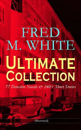 E-Book (epub) FRED M. WHITE Ultimate Collection: 77 Detective Novels & 240+ Short Stories (Illustrated) von Fred M. White