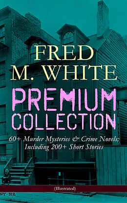 E-Book (epub) FRED M. WHITE Premium Collection: 60+ Murder Mysteries & Crime Novels; Including 200+ Short Stories (Illustrated) von Fred M. White