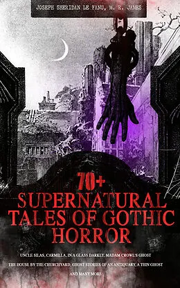 E-Book (epub) 70+ SUPERNATURAL TALES OF GOTHIC HORROR: Uncle Silas, Carmilla, In a Glass Darkly, Madam Crowl's Ghost, The House by the Churchyard, Ghost Stories of an Antiquary, A Thin Ghost and Many More von Joseph Sheridan Le Fanu, M. R. James