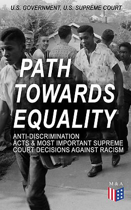eBook (epub) Path Towards Equality: Anti-Discrimination Acts &amp; Most Important Supreme Court Decisions Against Racism de U.S. Government, U.S. Supreme Court
