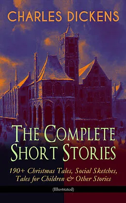 E-Book (epub) CHARLES DICKENS - The Complete Short Stories: 190+ Christmas Tales, Social Sketches, Tales for Children &amp; Other Stories (Illustrated) von Charles Dickens