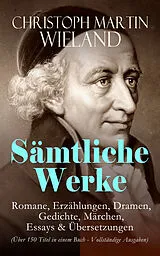 E-Book (epub) Samtliche Werke: Romane, Erzahlungen, Dramen, Gedichte, Marchen, Essays & Ubersetzungen (Uber 150 Titel in einem Buch) von Christoph Martin Wieland