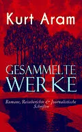 E-Book (epub) Gesammelte Werke: Romane, Reiseberichte & Journalistische Schriften von Kurt Aram