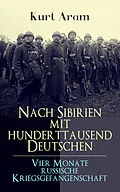 E-Book (epub) Nach Sibirien mit hunderttausend Deutschen - Vier Monate russische Kriegsgefangenschaft von Kurt Aram