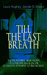 E-Book (epub) TILL THE LAST BREATH - The Incredible True Story of Hughes &amp; D. Green's Attempts to Break Free von Louis Hughes, Jacob D. Green