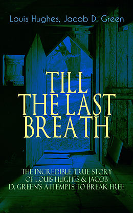 eBook (epub) TILL THE LAST BREATH - The Incredible True Story of Hughes &amp; D. Green's Attempts to Break Free de Louis Hughes, Jacob D. Green