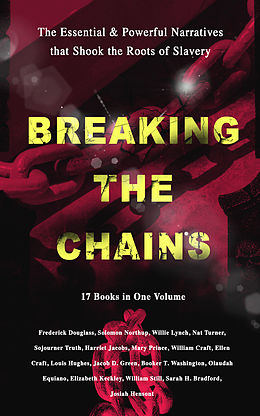 E-Book (epub) BREAKING THE CHAINS - The Essential &amp; Powerful Narratives that Shook the Roots of Slavery (17 Books in One Volume) von Frederick Douglass, Harriet Jacobs, Solomon Northup