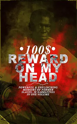 E-Book (epub) 100$ REWARD ON MY HEAD - Powerful & Unflinching Memoirs Of Former Slaves: 28 Narratives in One Volume von Frederick Douglass, Solomon Northup, Willie Lynch