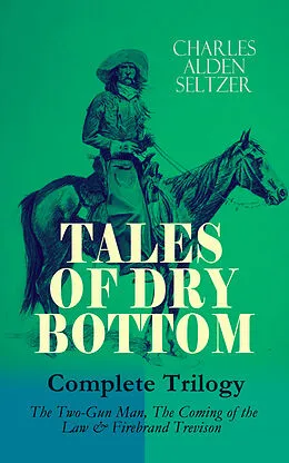 E-Book (epub) TALES OF DRY BOTTOM - Complete Trilogy: The Two-Gun Man, The Coming of the Law & Firebrand Trevison) von Charles Alden Seltzer